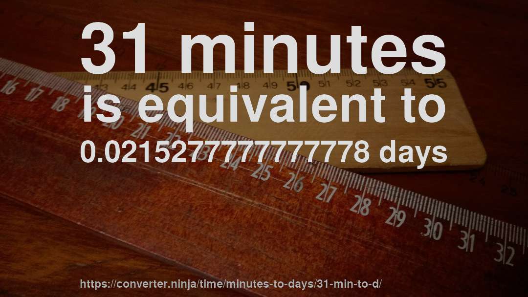 31 minutes is equivalent to 0.0215277777777778 days