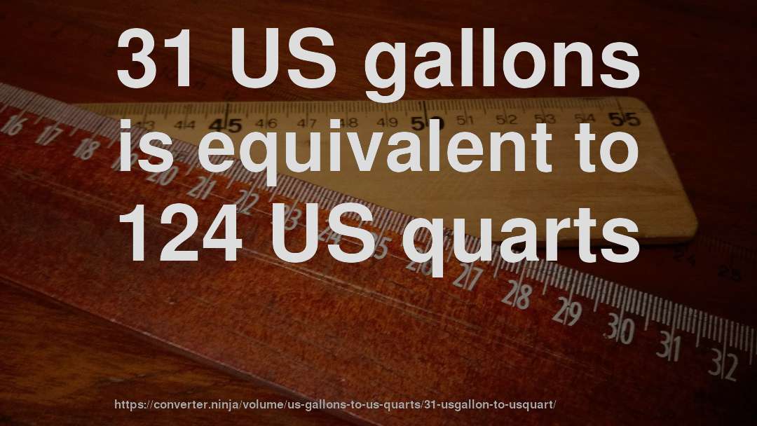 31 US gallons is equivalent to 124 US quarts
