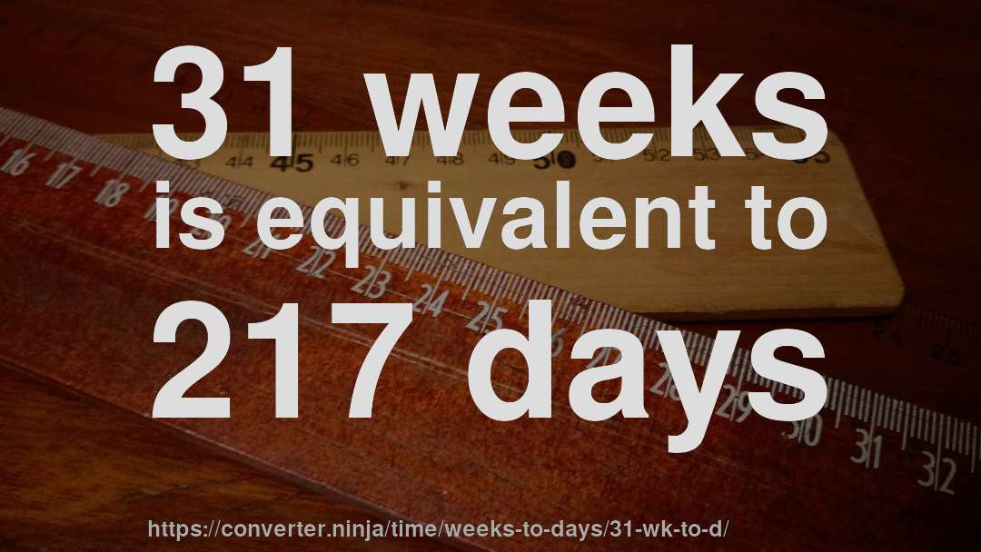 31 weeks is equivalent to 217 days