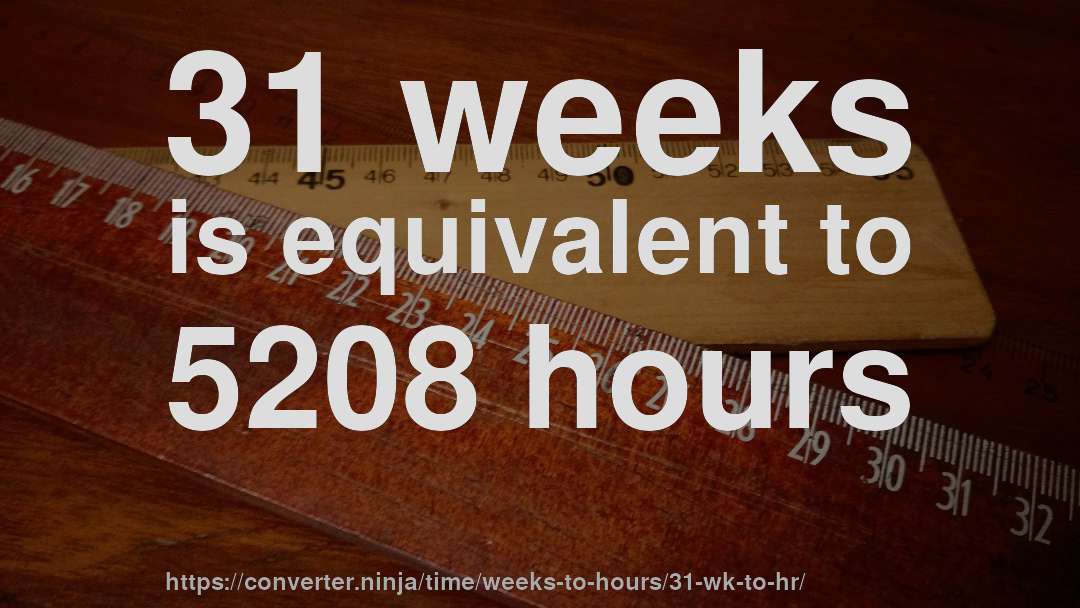 31 weeks is equivalent to 5208 hours