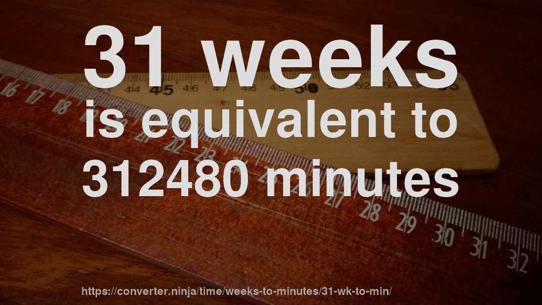 31 weeks is equivalent to 312480 minutes