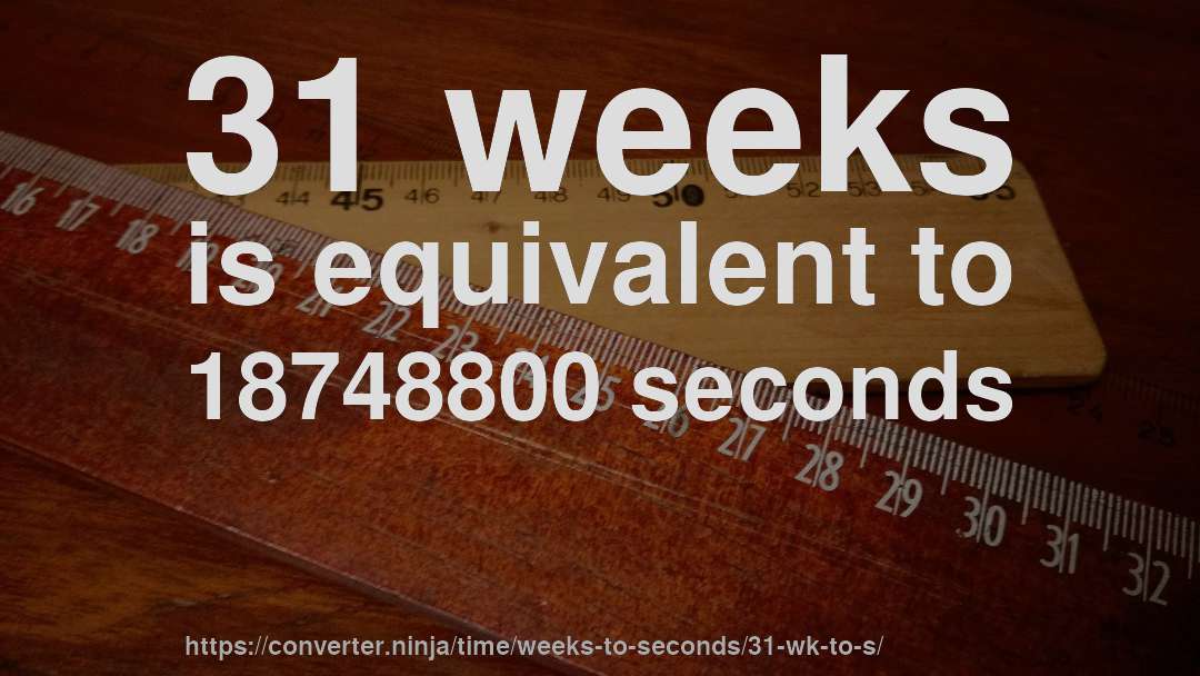31 weeks is equivalent to 18748800 seconds