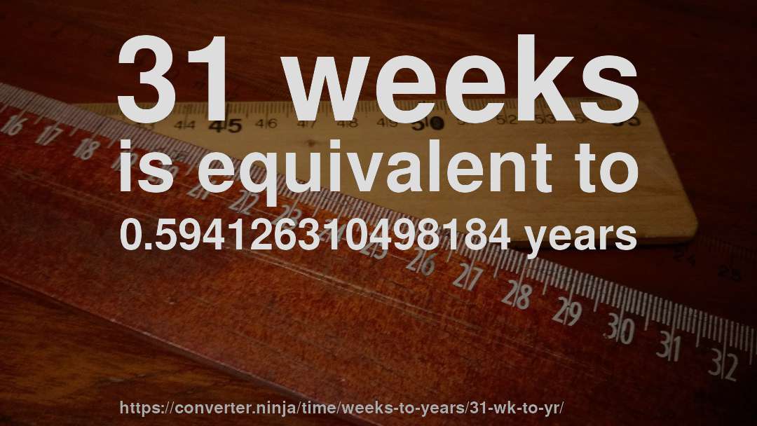 31 weeks is equivalent to 0.594126310498184 years