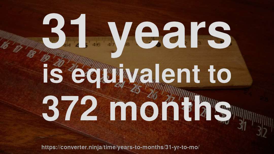 31 years is equivalent to 372 months