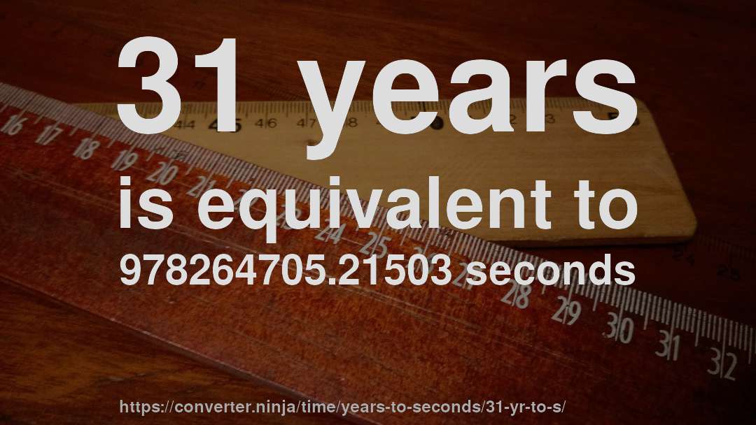 31 years is equivalent to 978264705.21503 seconds