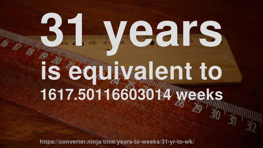 31 years is equivalent to 1617.50116603014 weeks