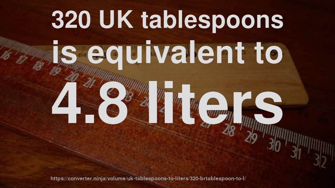320 UK tablespoons is equivalent to 4.8 liters