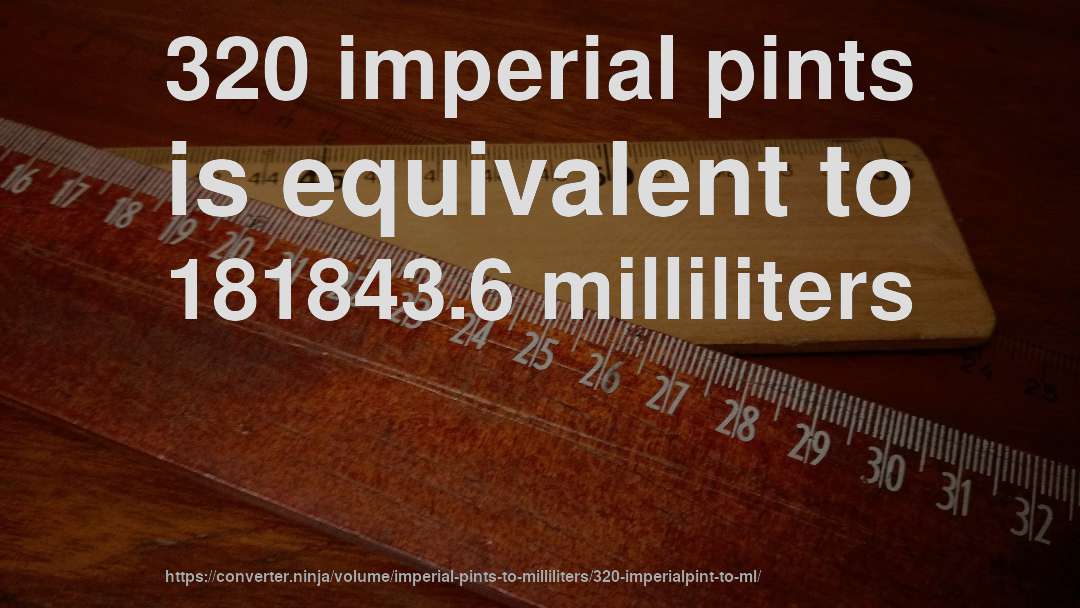 320 imperial pints is equivalent to 181843.6 milliliters