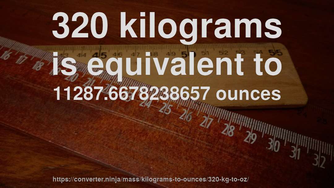 320 kilograms is equivalent to 11287.6678238657 ounces
