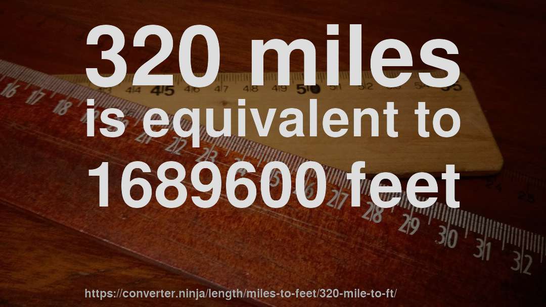 320 miles is equivalent to 1689600 feet