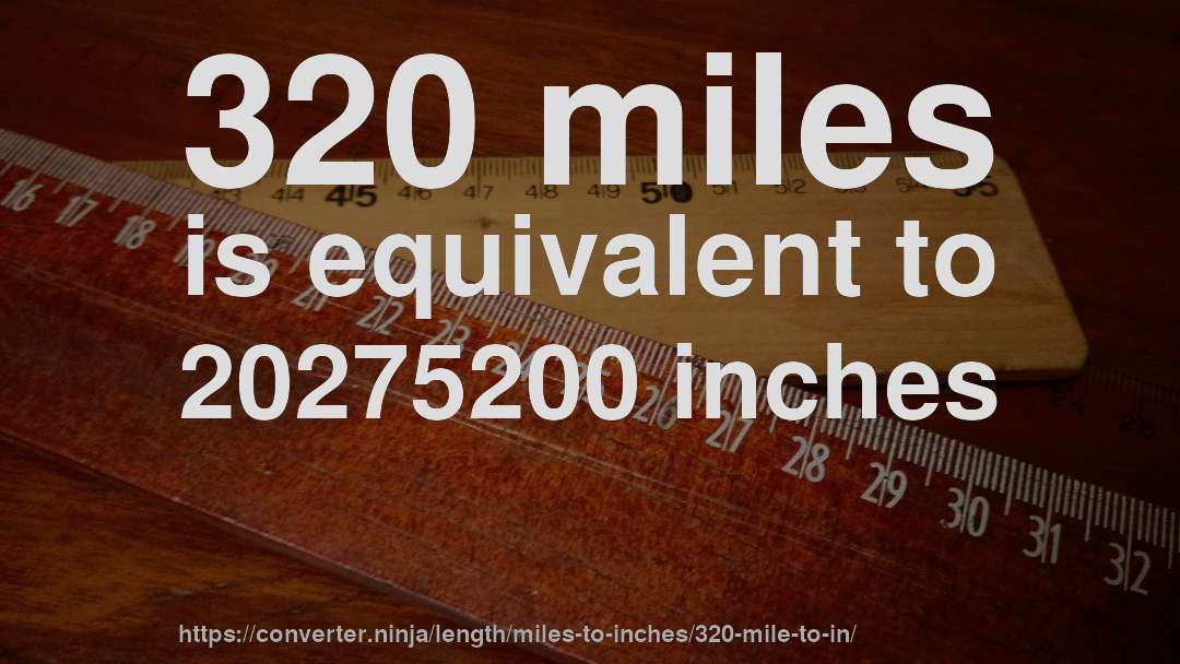 320 miles is equivalent to 20275200 inches