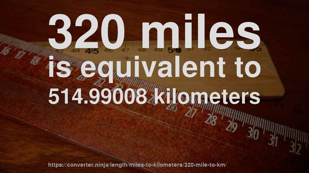 320 miles is equivalent to 514.99008 kilometers