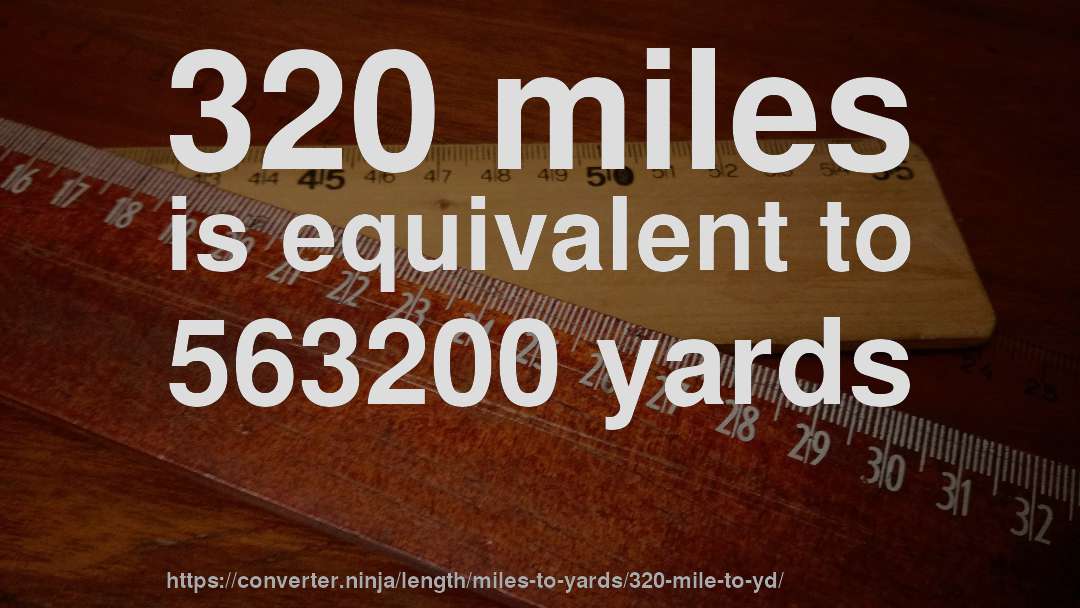 320 miles is equivalent to 563200 yards