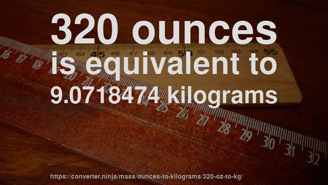 320 ounces is equivalent to 9.0718474 kilograms