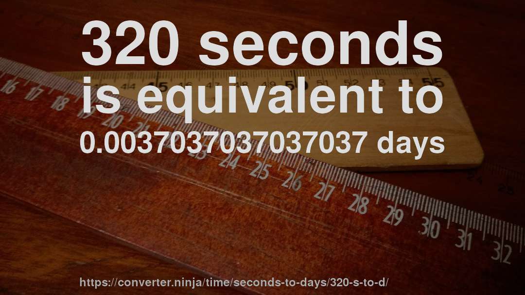 320 seconds is equivalent to 0.0037037037037037 days