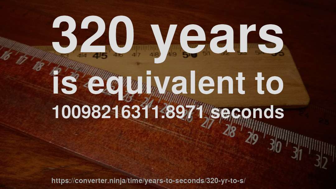 320 years is equivalent to 10098216311.8971 seconds