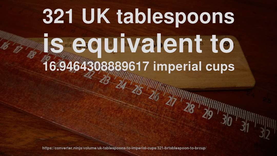 321 UK tablespoons is equivalent to 16.9464308889617 imperial cups