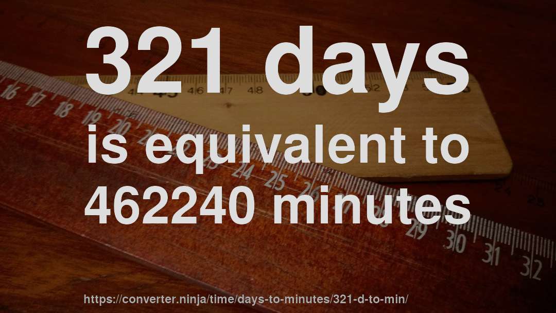 321 days is equivalent to 462240 minutes