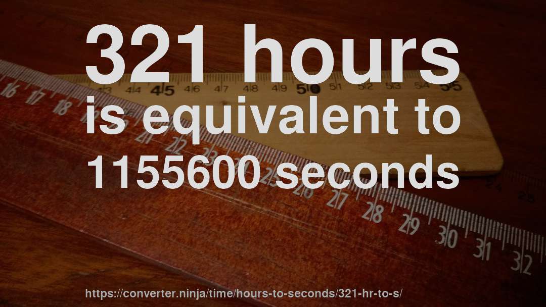 321 hours is equivalent to 1155600 seconds