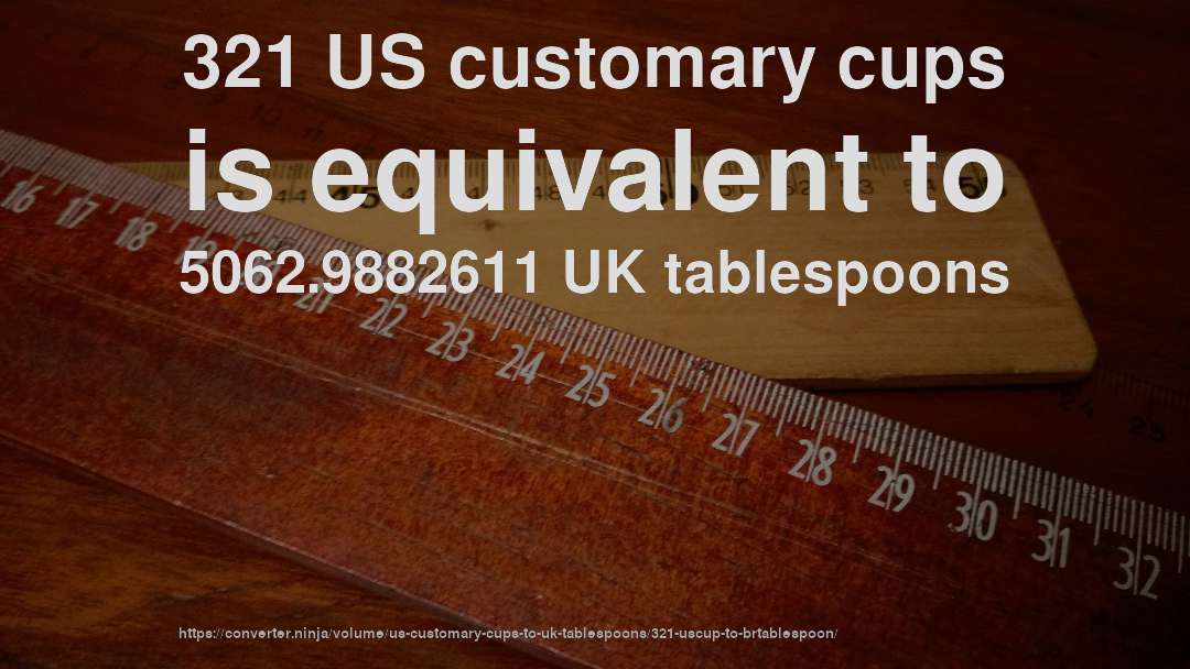 321 US customary cups is equivalent to 5062.9882611 UK tablespoons