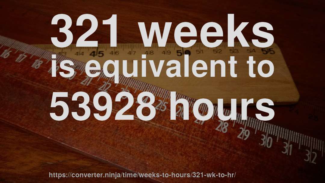 321 weeks is equivalent to 53928 hours