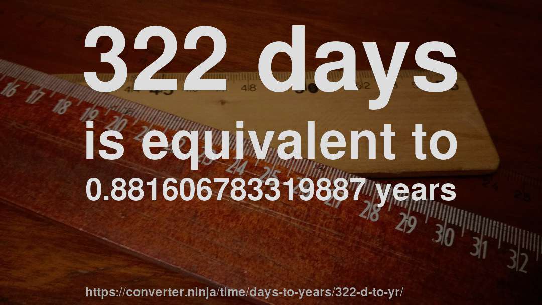 322 days is equivalent to 0.881606783319887 years