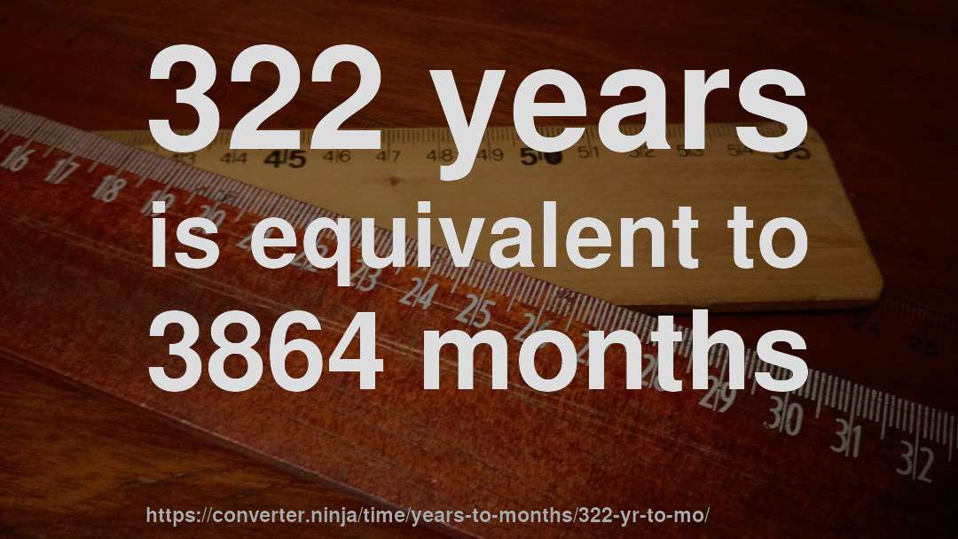 322 years is equivalent to 3864 months