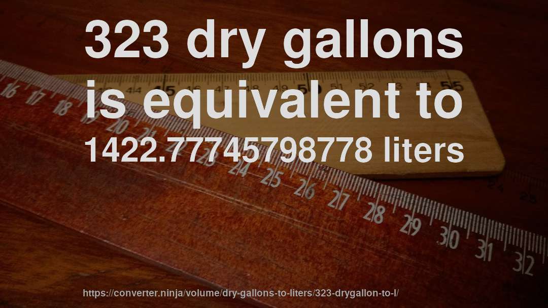 323 dry gallons is equivalent to 1422.77745798778 liters