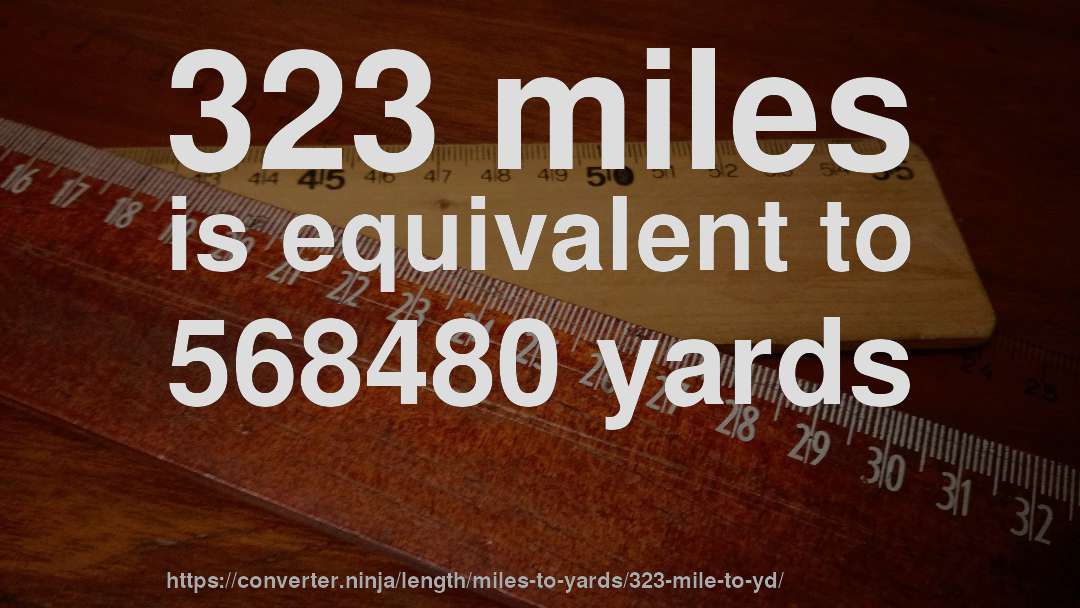 323 miles is equivalent to 568480 yards
