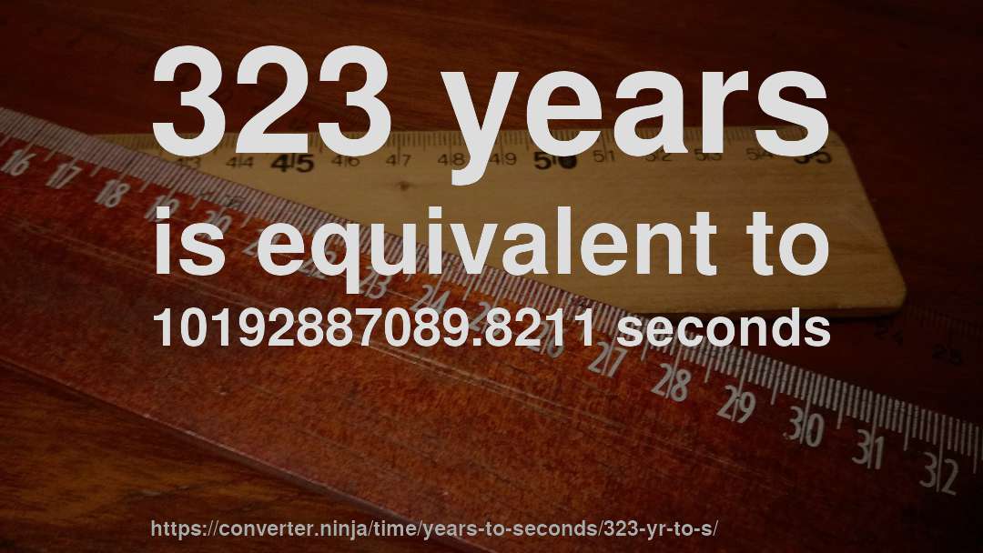 323 years is equivalent to 10192887089.8211 seconds