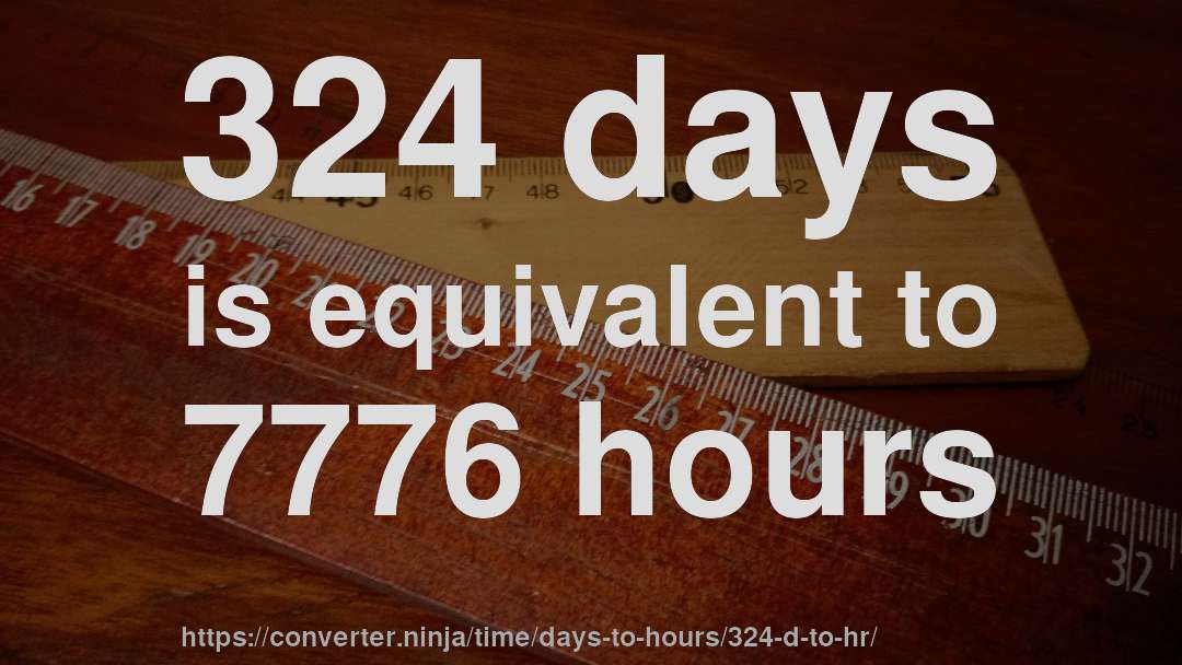 324 days is equivalent to 7776 hours