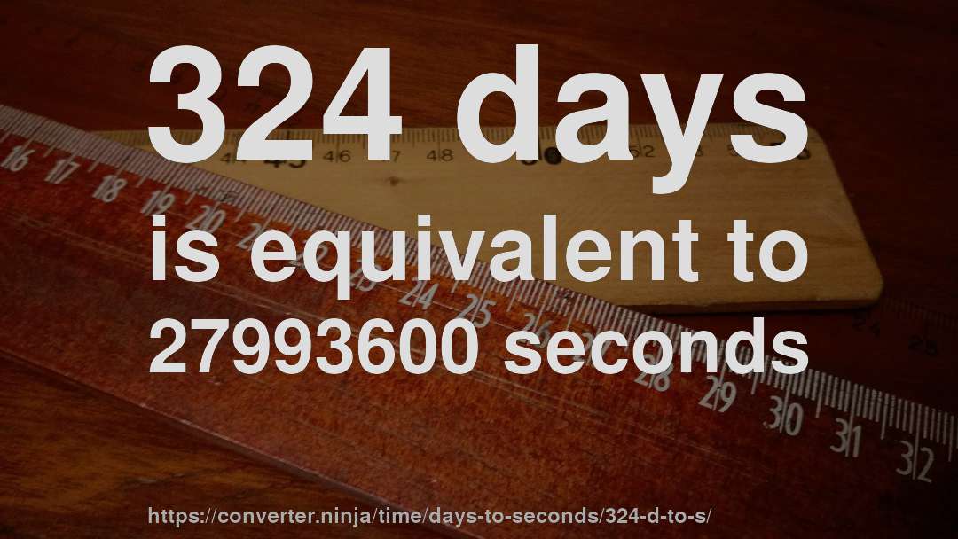 324 days is equivalent to 27993600 seconds