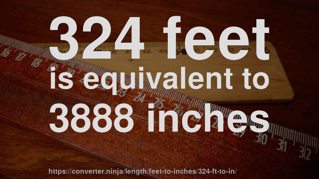 324 feet is equivalent to 3888 inches