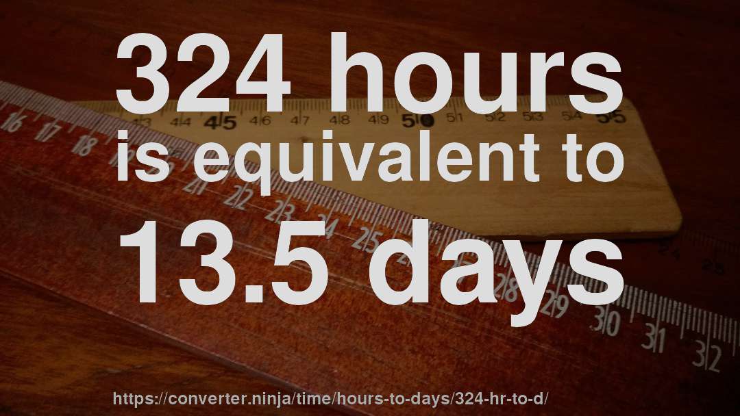 324 hours is equivalent to 13.5 days