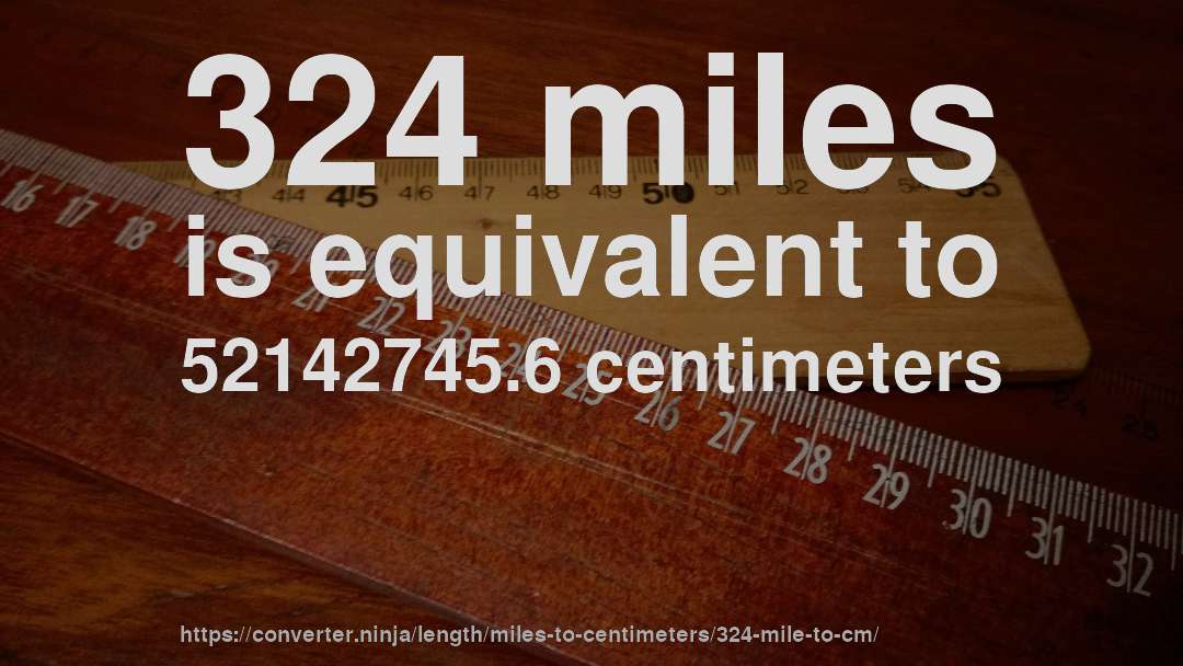 324 miles is equivalent to 52142745.6 centimeters