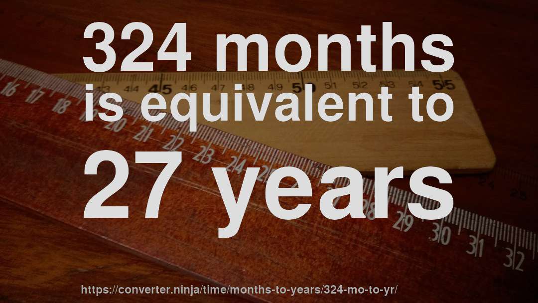 324 months is equivalent to 27 years