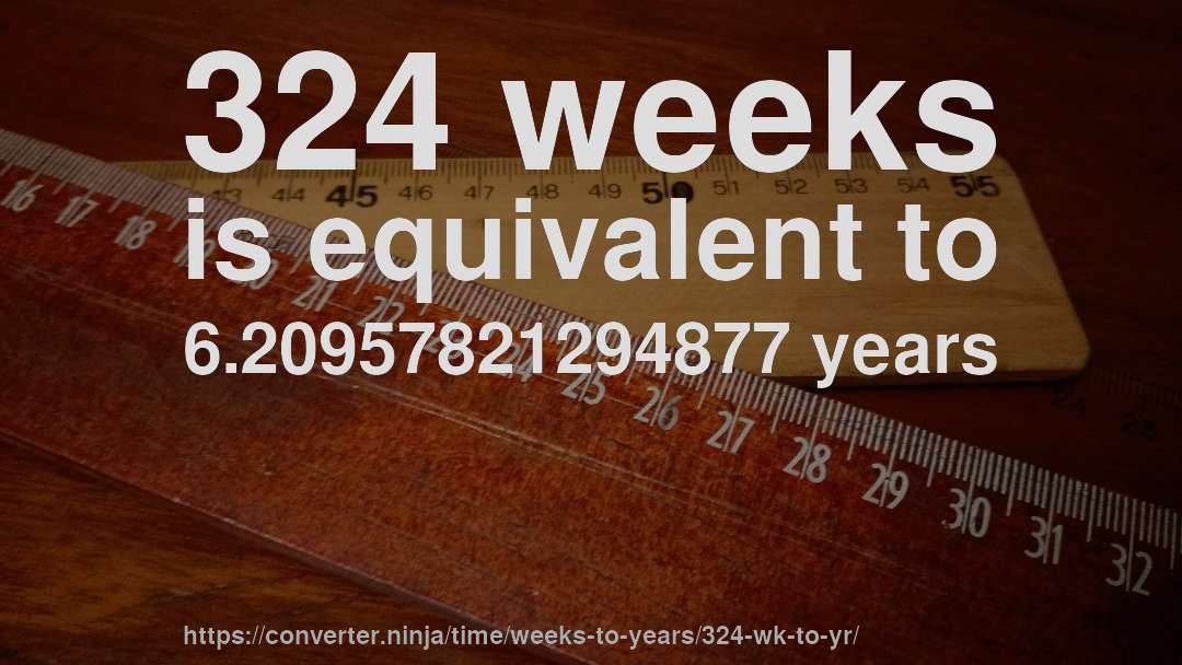 324 weeks is equivalent to 6.20957821294877 years