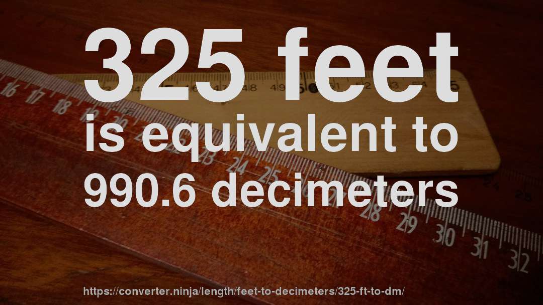 325 feet is equivalent to 990.6 decimeters