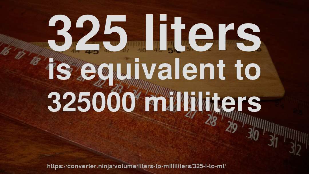 325 liters is equivalent to 325000 milliliters