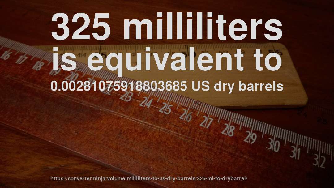 325 milliliters is equivalent to 0.00281075918803685 US dry barrels