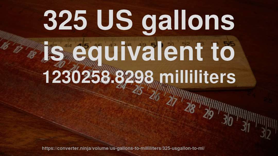 325 US gallons is equivalent to 1230258.8298 milliliters