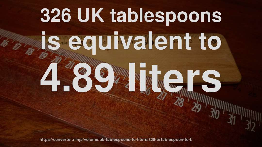 326 UK tablespoons is equivalent to 4.89 liters