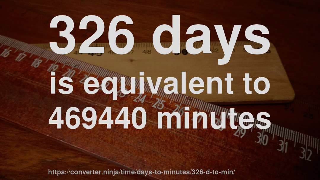 326 days is equivalent to 469440 minutes