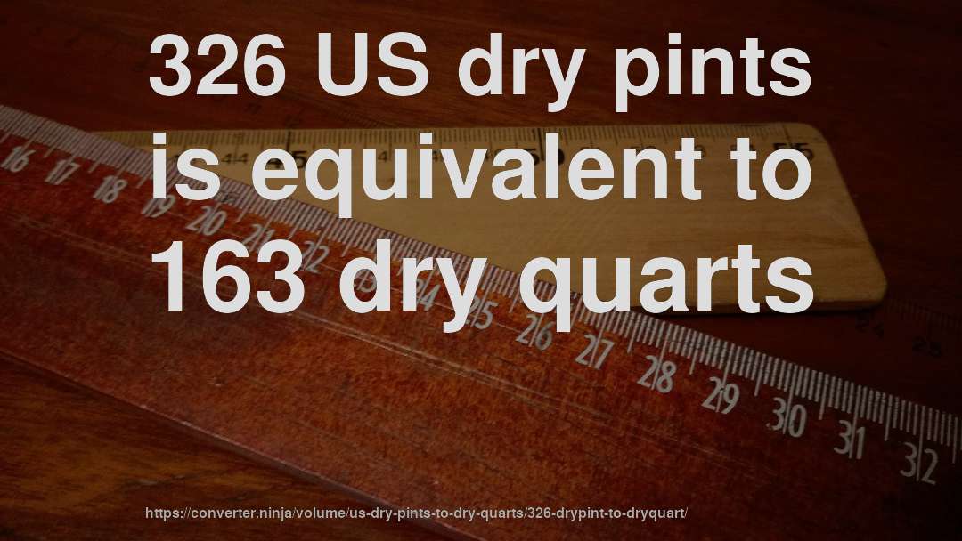 326 US dry pints is equivalent to 163 dry quarts