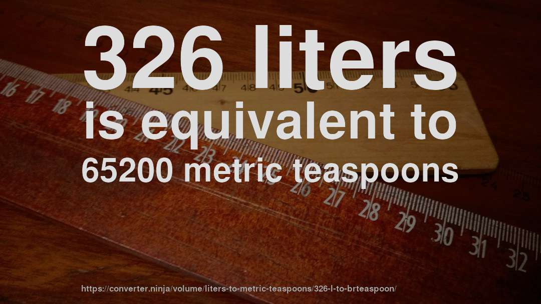 326 liters is equivalent to 65200 metric teaspoons