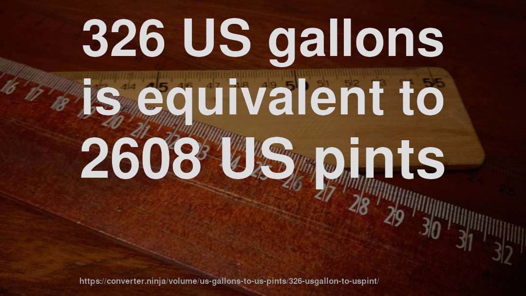 326 US gallons is equivalent to 2608 US pints