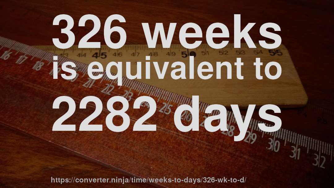326 weeks is equivalent to 2282 days