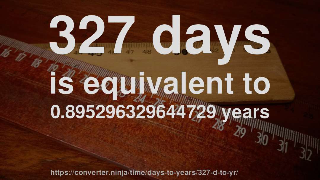 327 days is equivalent to 0.895296329644729 years