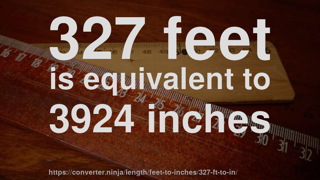 327 feet is equivalent to 3924 inches