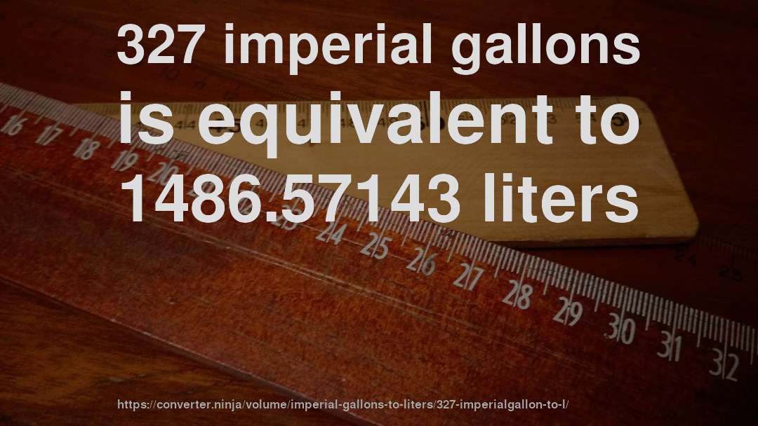 327 imperial gallons is equivalent to 1486.57143 liters